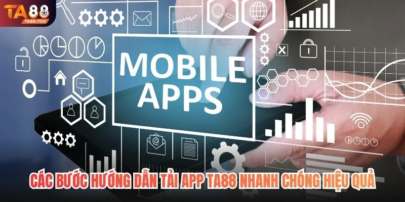 Các bước hướng dẫn tải app TA88 nhanh chóng hiệu quả