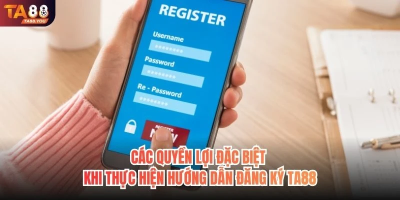 Các quyền lợi đặc biệt khi thực hiện hướng dẫn đăng ký TA88