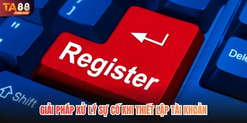 Giải pháp xử lý sự cố khi thiết lập tài khoản