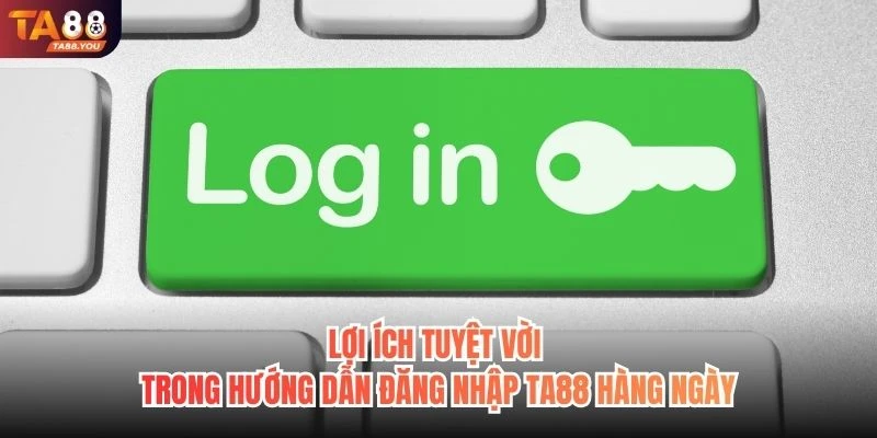 Lợi ích tuyệt vời trong hướng dẫn đăng nhập TA88 hàng ngày