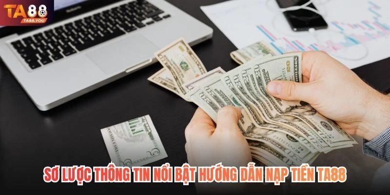 Sơ lược thông tin nổi bật hướng dẫn nạp tiền TA88
