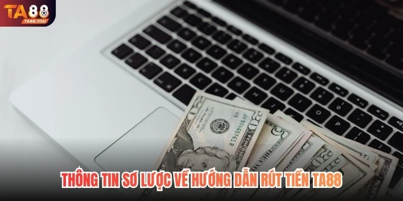 Thông tin sơ lược về hướng dẫn rút tiền TA88
