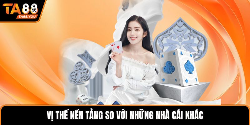 Vị thế nền tảng so với những nhà cái khác